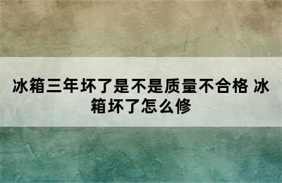 冰箱三年坏了是不是质量不合格 冰箱坏了怎么修